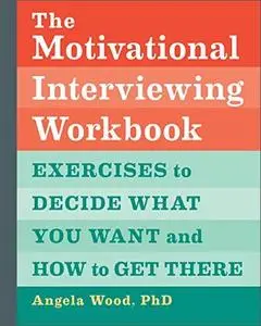 The Motivational Interviewing Workbook: Exercises to Decide What You Want and How to Get There