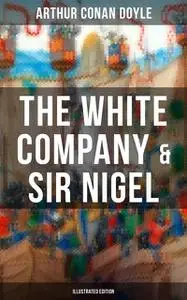 «The White Company & Sir Nigel (Illustrated Edition)» by Arthur Conan Doyle