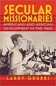 Secular Missionaries: Americans and African Development in the 1960s