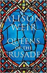 Queens of the Crusades: Eleanor of Aquitaine and her Successors (England's Medieval Queens)