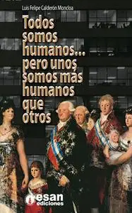 «Todos somos humanos…. Pero unos somos más humanos que otros» by Luis Felipe Calderón Moncloa