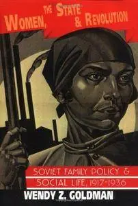 Women, the State and Revolution: Soviet Family Policy and Social Life, 1917-1936