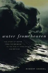 Water from Heaven: The Story of Water From the Big Bang to the Rise of Civilization, and Beyond