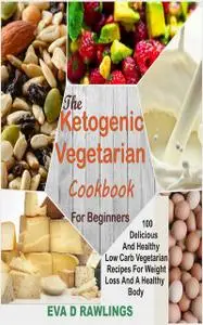 «The Ketogenic Vegetarian Cookbook For Beginners» by Eva D Rawlings