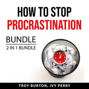 «How to Stop Procrastination Bundle, 2 IN 1 Bundle: The Procrastination Cure and Now Habit» by Troy Burton, and Ivy Perr