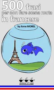 Anne Morel - 500 frasi per non fare scena muta in francese