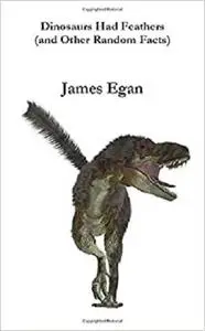 Dinosaurs had Feathers (and Other Random Facts)