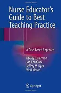 Nurse Educator's Guide to Best Teaching Practice: A Case-Based Approach (Repost)