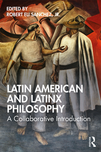 Latin American and Latinx Philosophy : A Collaborative Introduction