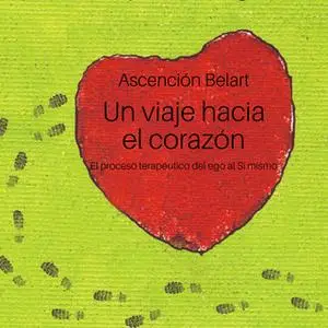 «Un viaje hacia el corazón. El proceso terapéutico del ego al Sí mismo» by Ascensión Belart