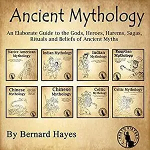 Ancient Mythology: An Elaborate Guide to the Gods, Heroes, Harems, Sagas, Rituals and Beliefs of Ancient Myths [Audiobook]