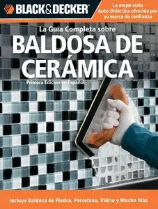 Black & Decker La Guia Completa sobre Baldosa de Ceramica / Black & Decker The Complete Guide to Decorating with Ceramic Tile