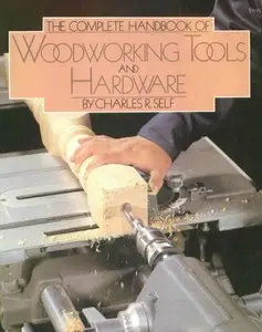 The Complete Handbook of Woodworking Tools and Hardware by Charles R. Self