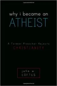 Why I Became an Atheist: A Former Preacher Rejects Christianity