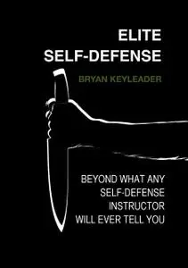 «Elite Self-Defense: Beyond what any self-defense instructor will ever tell you» by Bryan Keyleader