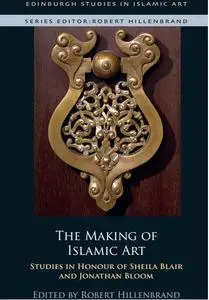 The Making of Islamic Art: Studies in Honour of Sheila Blair and Jonathan Bloom