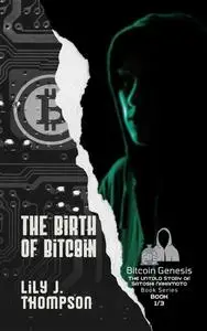 The Birth of Bitcoin: Uncovering the Life and Times of Satoshi Nakamoto