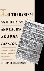 Lutheranism, Anti-Judaism, and Bach's St. John Passion: With an Annotated Literal Translation of the Libretto (repost)