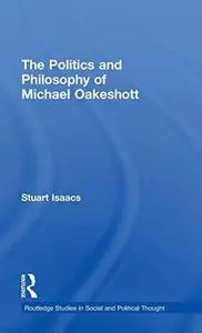 The Politics and Philosophy of Michael Oakeshott (Routledge Studies in Social and Political Thought)