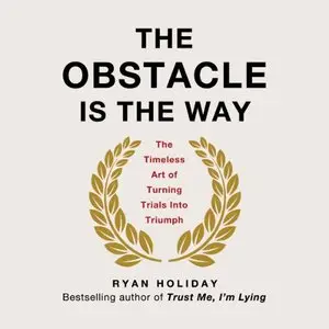 The Obstacle Is the Way: The Timeless Art of Turning Trials into Triumph (Audiobook)