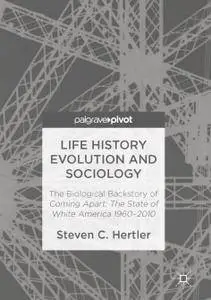 Life History Evolution and Sociology The Biological Backstory of Coming Apart: The State of White America 1960-2010