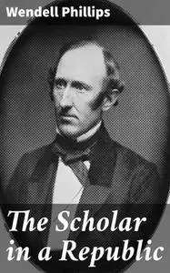 «The Scholar in a Republic» by Wendell Phillips