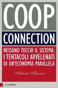 Antonio Amorosi - Coop connection. Nessuno tocchi il sistema. I tentacoli avvelenati di un'economia parallela