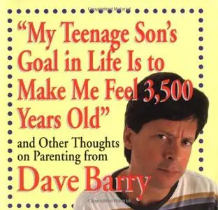 "My Teenage Son's Goal In Life Is To Make Me Feel 3,500 Years Old" and Other Thoughts On Parenting From Dave Barry