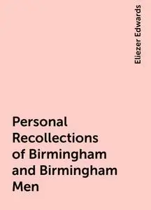 «Personal Recollections of Birmingham and Birmingham Men» by Eliezer Edwards