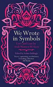 We Wrote in Symbols: Love and Lust By Arab Women Writers