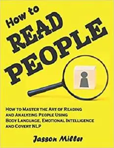 How to Read People: How to Master the Art of Reading and Analyzing People Using Body Language, Emotional Intelligence