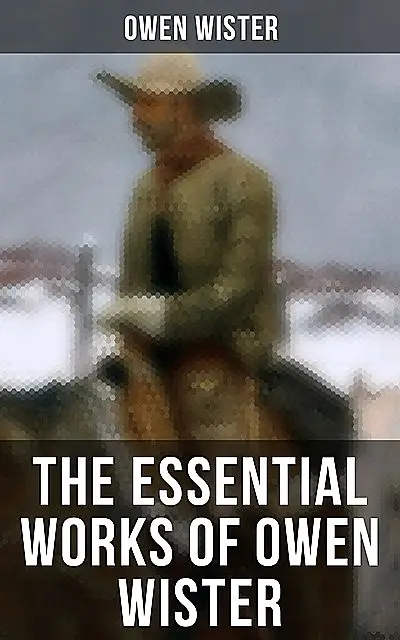 «The Essential Works of Owen Wister» by Owen Wister