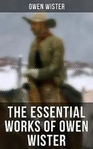 «The Essential Works of Owen Wister» by Owen Wister