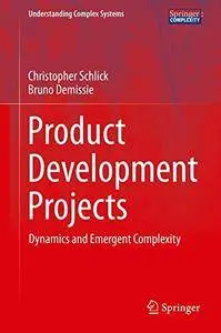 Product Development Projects: Dynamics and Emergent Complexity (Understanding Complex Systems)(Repost)