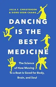 Dancing Is the Best Medicine: The Science of How Moving to a Beat Is Good for Body, Brain, and Soul