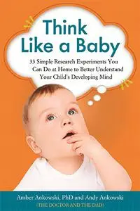 Think Like a Baby : 33 Simple Research Experiments You Can Do at Home to Better Understand Your Child's Developing Mind