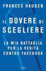 Frances Haugen - Il dovere di scegliere. La mia battaglia per la verità contro Facebook