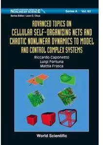 Advanced Topics On Cellular Self-Organizing Nets And Chaotic Nonlinear Dynamics To Model And Control Complex Systems [Repost]