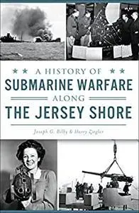 A History of Submarine Warfare along the Jersey Shore (Military)