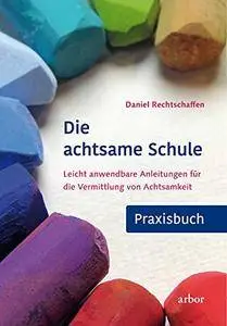 Die achtsame Schule - Praxisbuch: Leicht anwendbare Anleitungen für die Vermittlung von Achtsamkeit