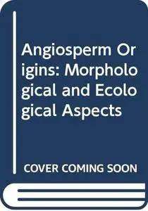 Angiosperm Origins: Morphological and Ecological Aspects (Repost)