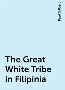 «The Great White Tribe in Filipinia» by Paul Gilbert