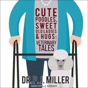 «Cute Poodles, Sweet Old Ladies, and Hugs: Veterinary Tales» by P.J. Miller