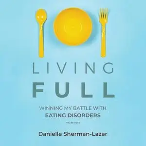 «Living FULL: Winning My Battles with Eating Disorders» by Danielle Sherman-Lazar