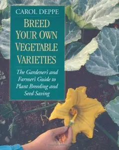 Breed Your Own Vegetable Varieties: The Gardener's & Farmer's Guide to Plant Breeding & Seed Saving 