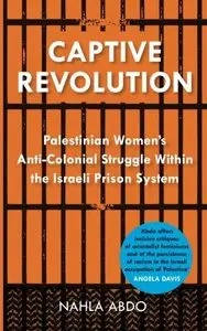 Captive Revolution: Palestinian Women's Anti-Colonial Struggle within the Israeli Prison System