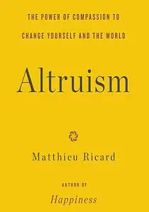 Altruism: The Power of Compassion to Change Yourself and the World