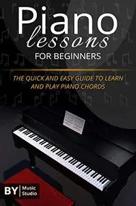 Piano Lessons For Beginners: The Quick And Easy Guide To Learn And Play Piano Chords