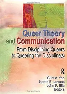 Queer Theory and Communication: From Disciplining Queers to Queering the Discipline(S)