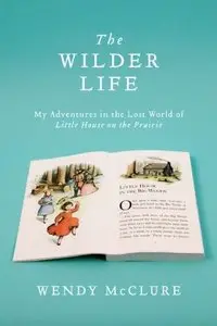 The Wilder Life: My Adventures in the Lost World of Little House on the Prairie (repost)